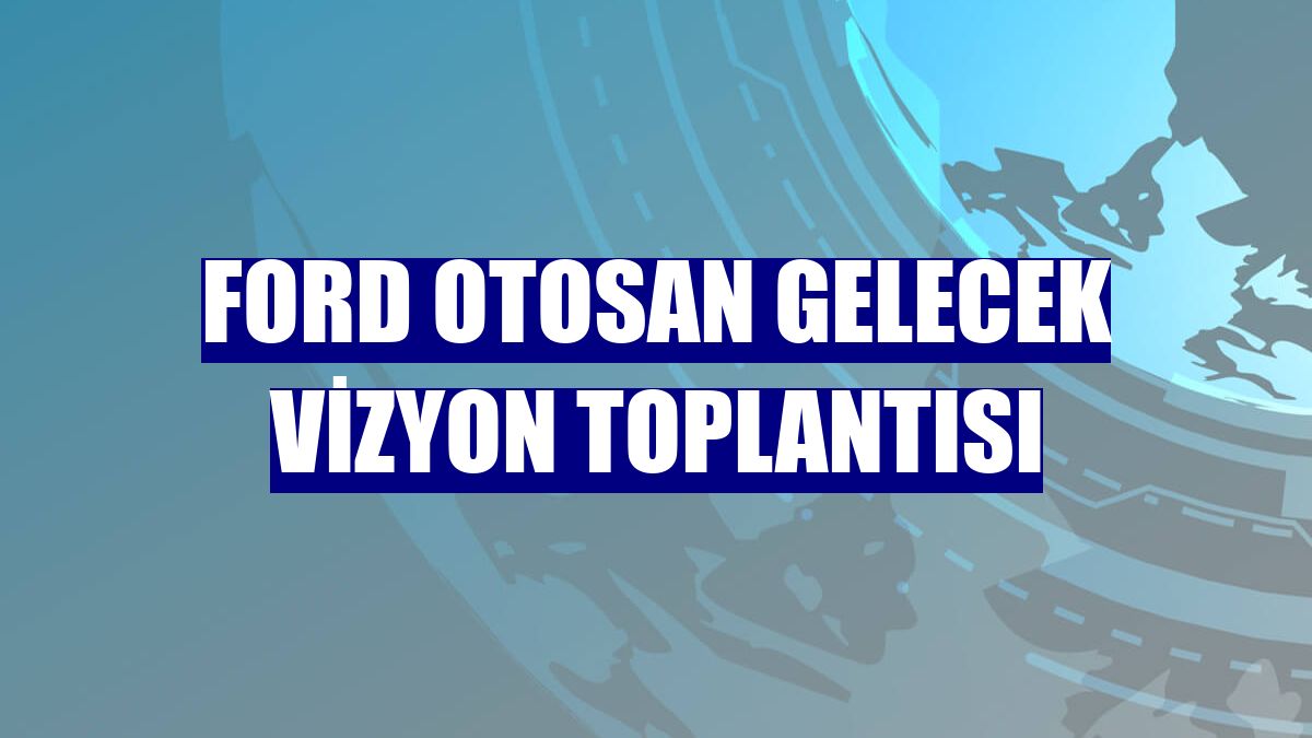 Ford Otosan Gelecek Vizyon Toplantısı