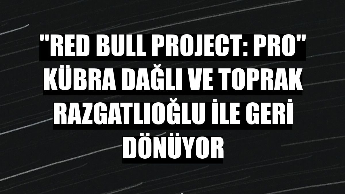 'Red Bull Project: Pro' Kübra Dağlı ve Toprak Razgatlıoğlu ile geri dönüyor