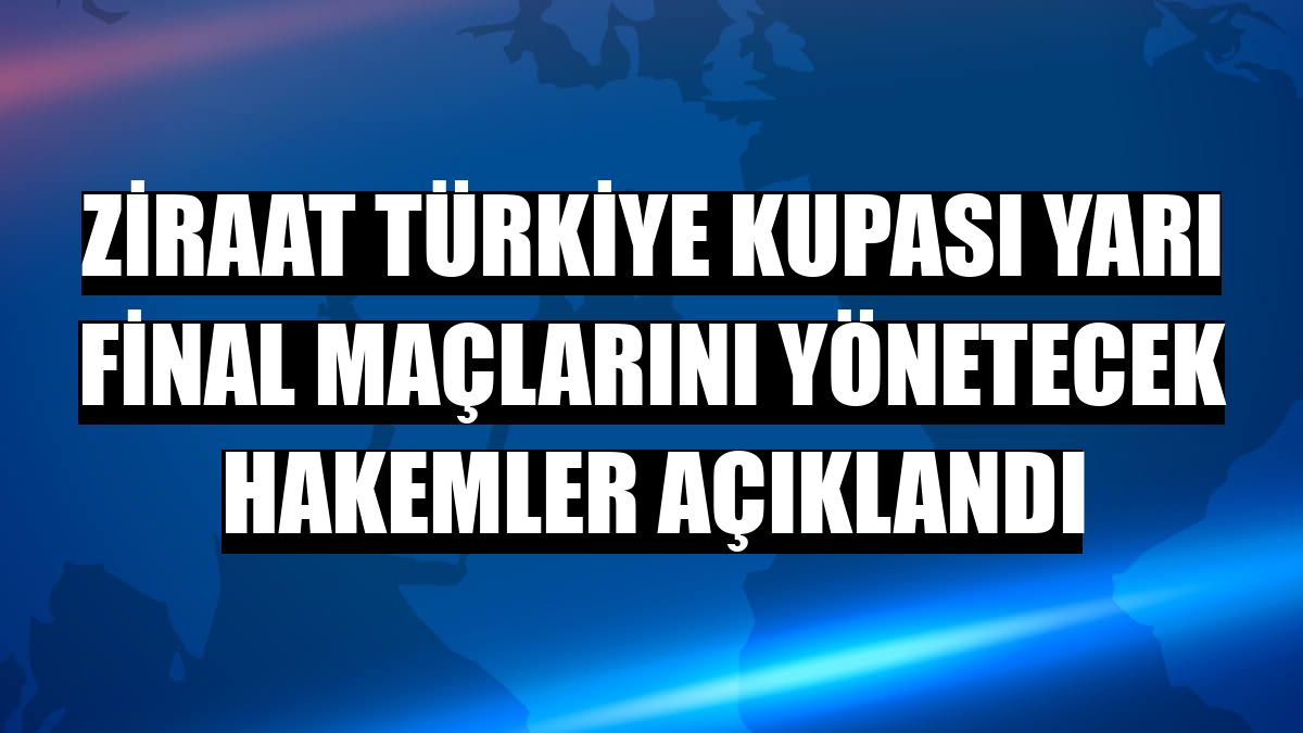 Ziraat Türkiye Kupası yarı final maçlarını yönetecek hakemler açıklandı