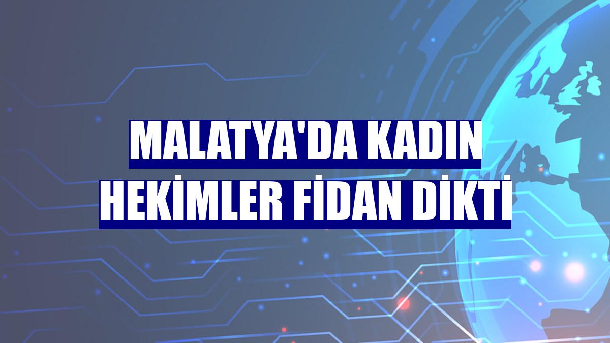 Malatya'da kadın hekimler fidan dikti