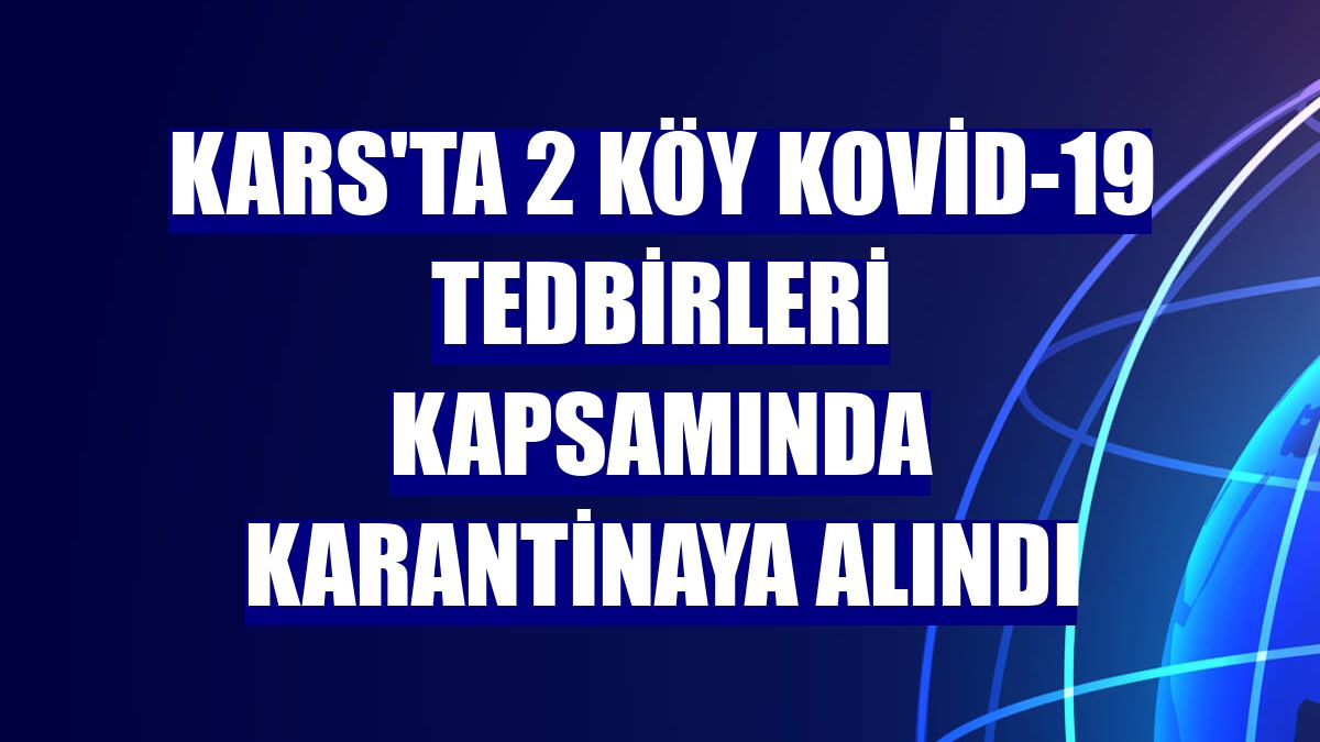 Kars'ta 2 köy Kovid-19 tedbirleri kapsamında karantinaya alındı