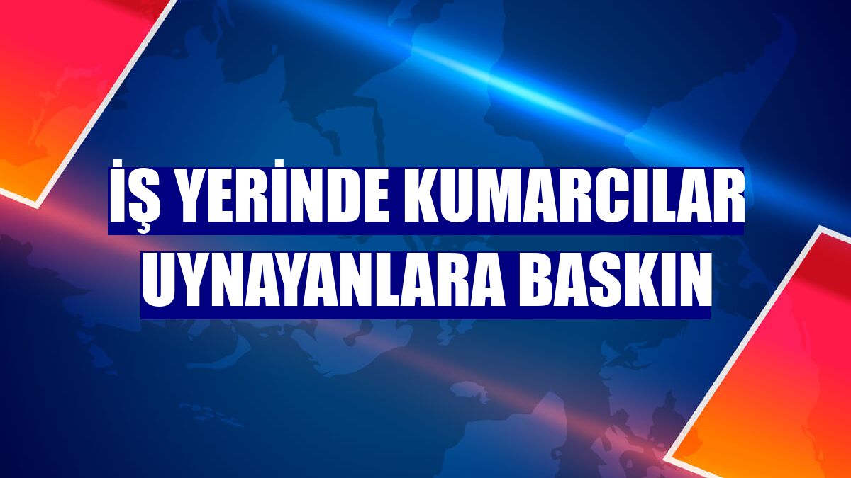İş yerinde kumarcılar uynayanlara baskın