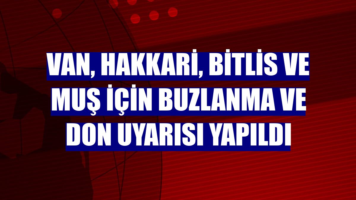 Van, Hakkari, Bitlis ve Muş için buzlanma ve don uyarısı yapıldı