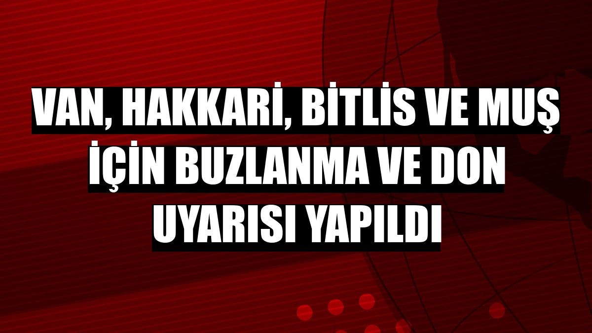Van, Hakkari, Bitlis ve Muş için buzlanma ve don uyarısı yapıldı