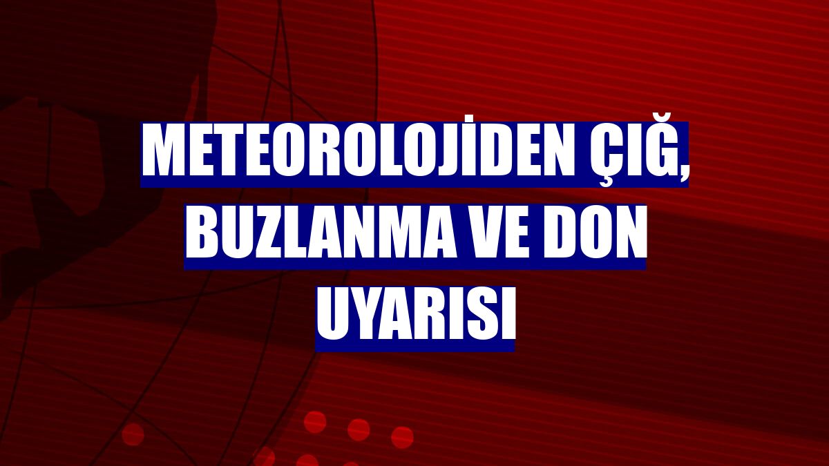 Meteorolojiden çığ, buzlanma ve don uyarısı