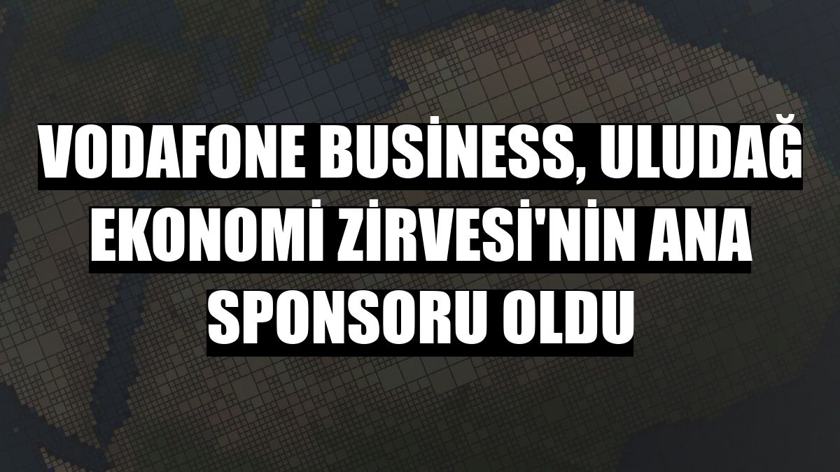 Vodafone Business, Uludağ Ekonomi Zirvesi'nin ana sponsoru oldu