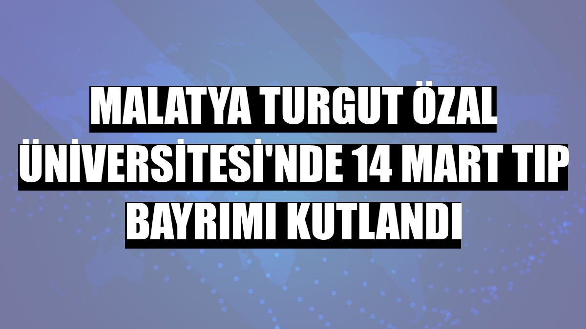 Malatya Turgut Özal Üniversitesi'nde 14 Mart Tıp Bayrımı kutlandı