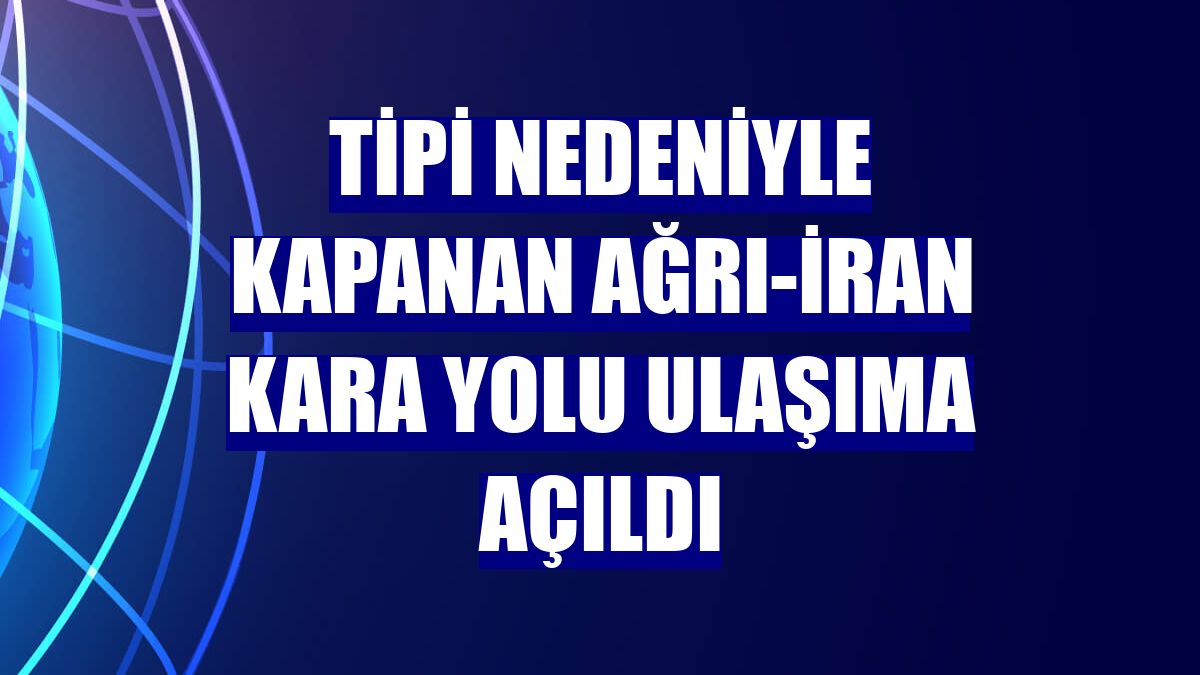 Tipi nedeniyle kapanan Ağrı-İran kara yolu ulaşıma açıldı