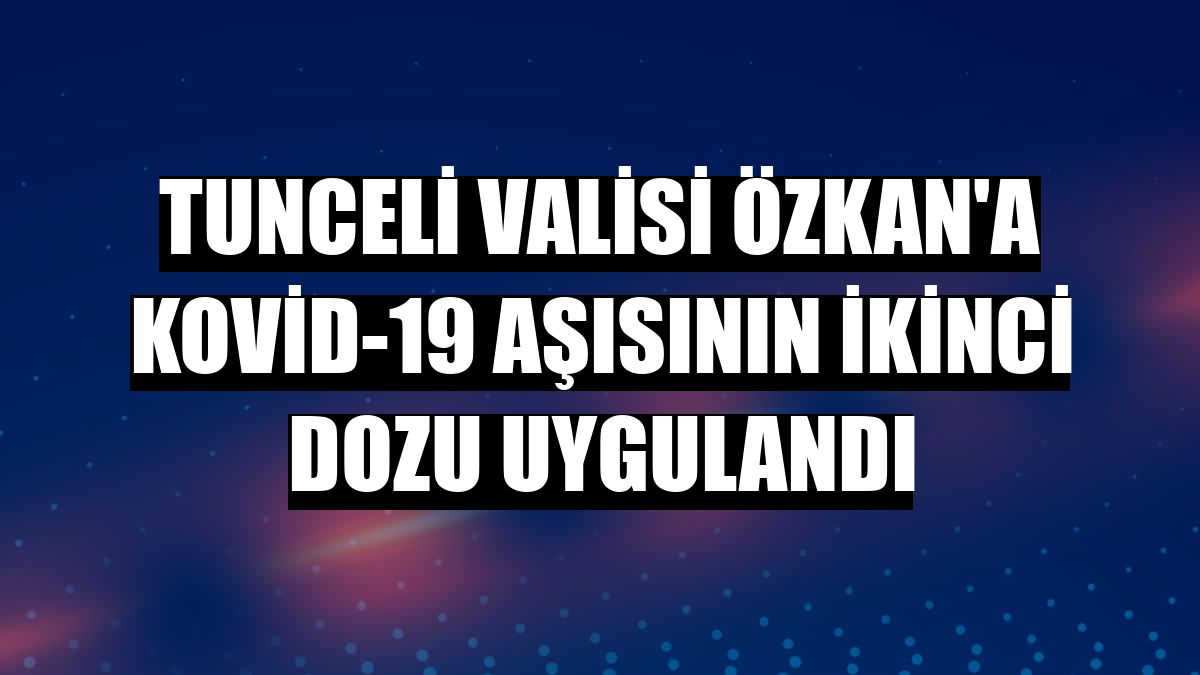 Tunceli Valisi Özkan'a Kovid-19 aşısının ikinci dozu uygulandı