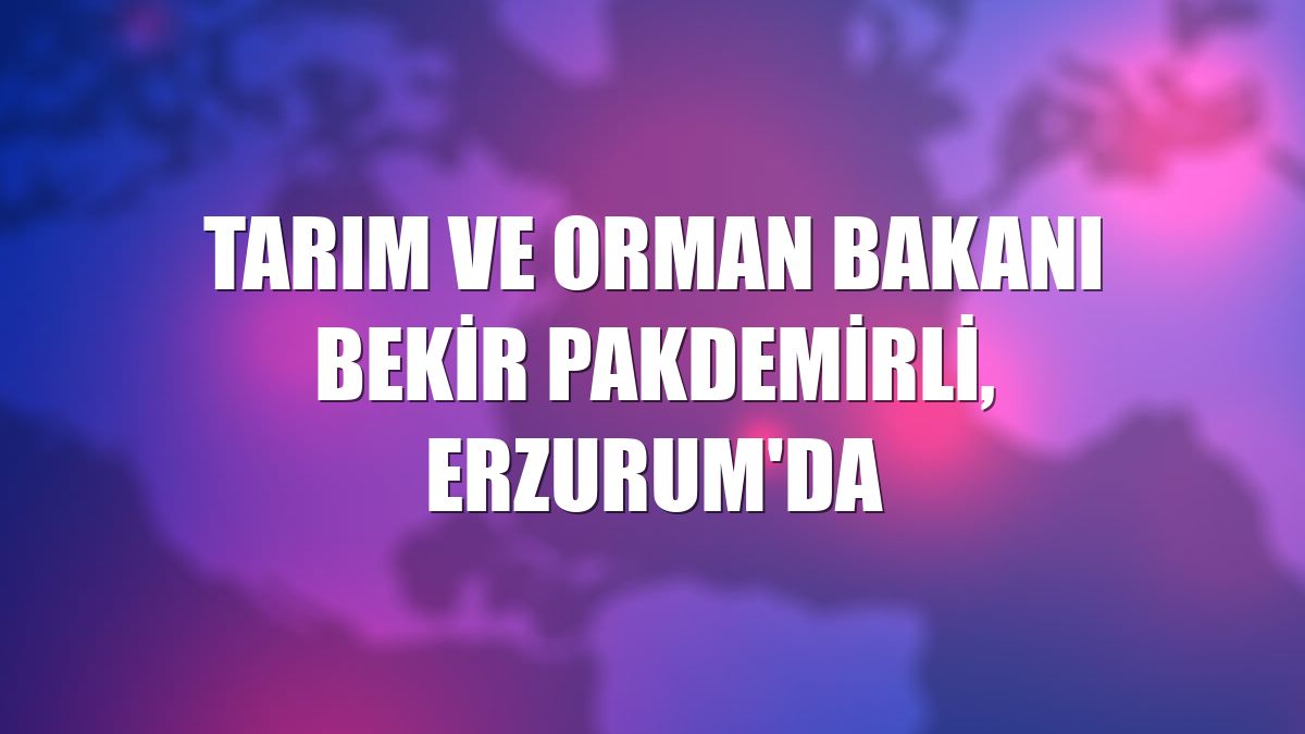 Tarım ve Orman Bakanı Bekir Pakdemirli, Erzurum'da