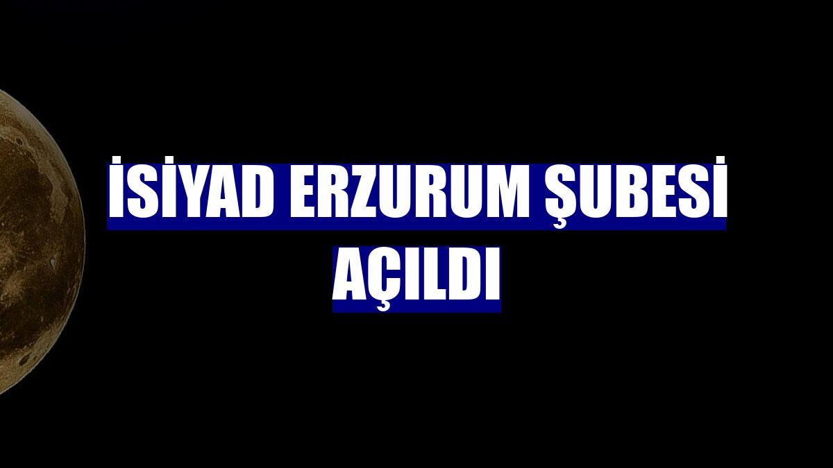 İSİYAD Erzurum Şubesi açıldı