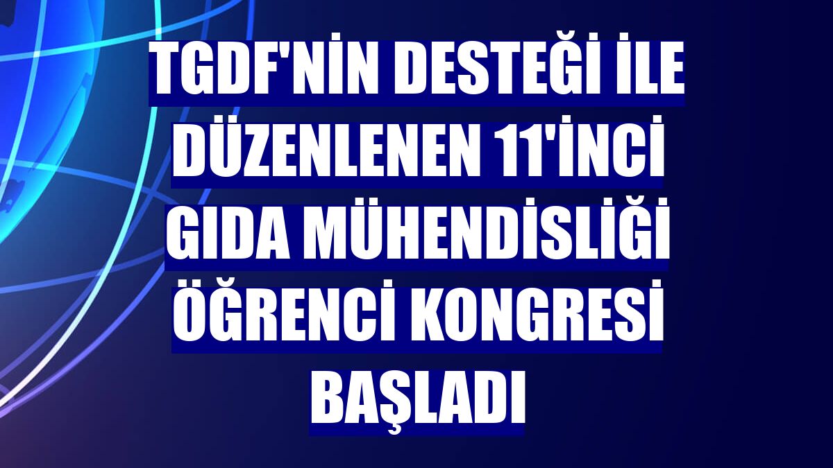 TGDF'nin desteği ile düzenlenen 11'inci Gıda Mühendisliği Öğrenci Kongresi başladı