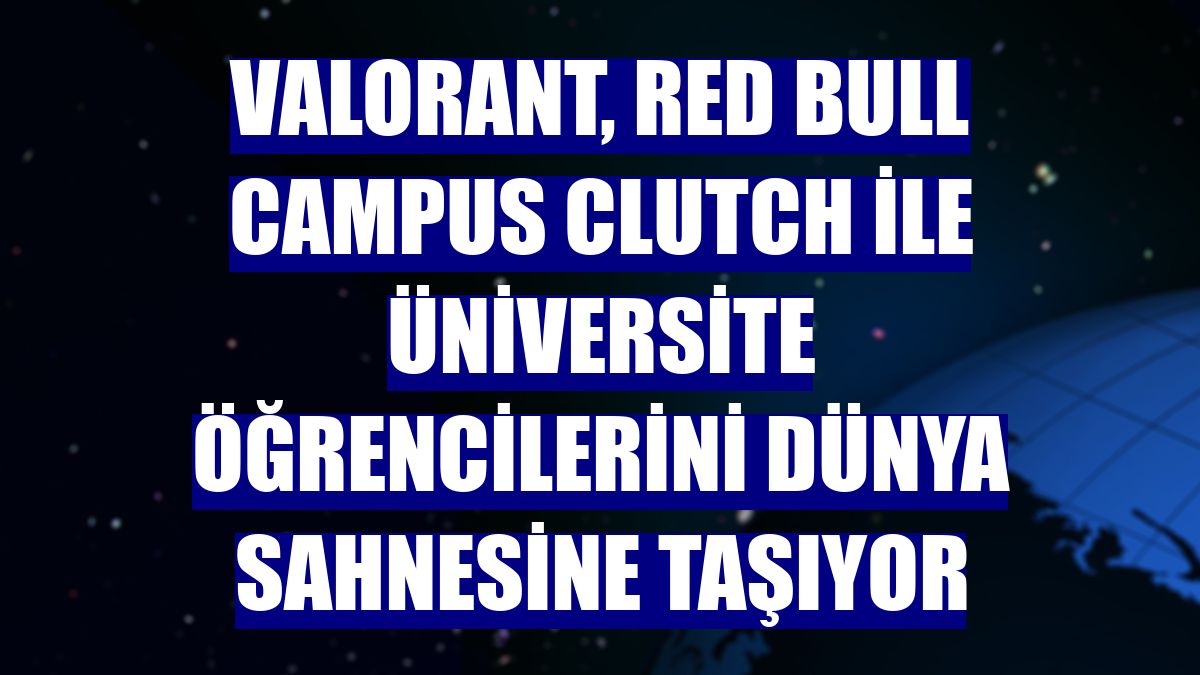 Valorant, Red Bull Campus Clutch ile üniversite öğrencilerini dünya sahnesine taşıyor