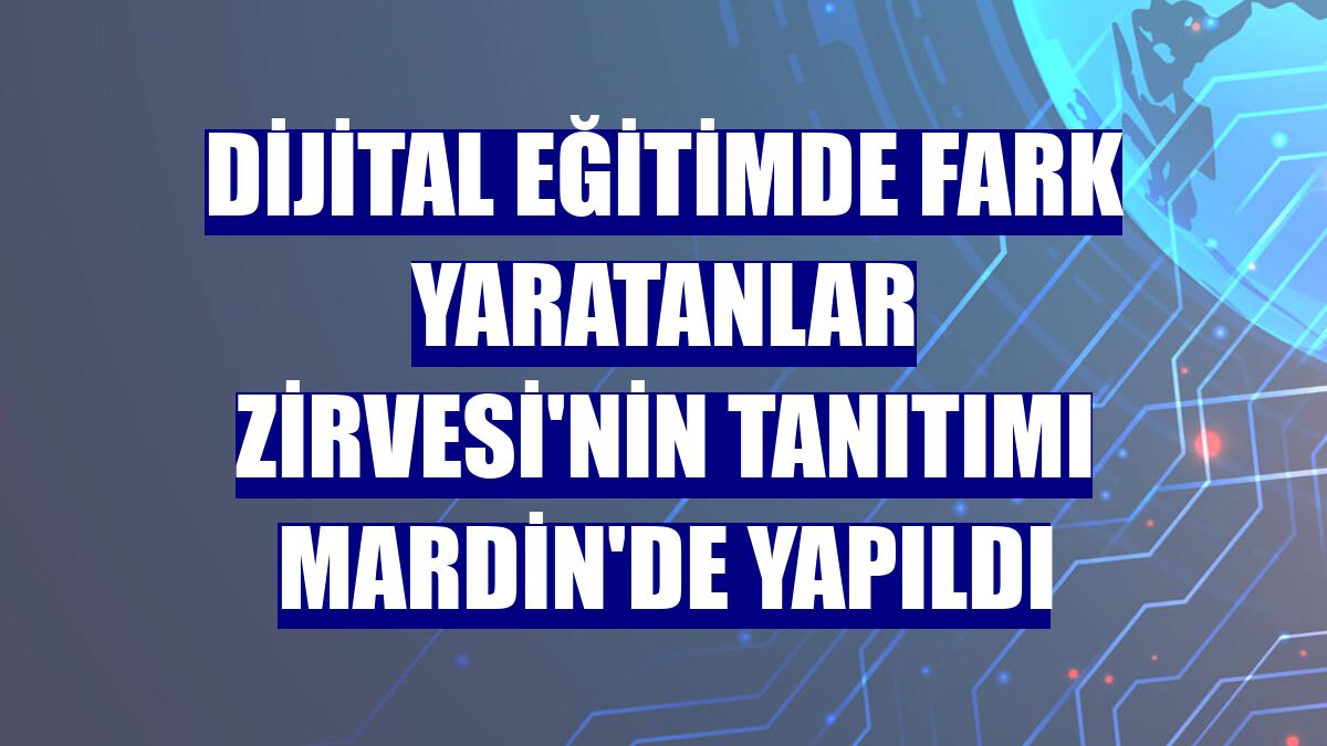 Dijital Eğitimde Fark Yaratanlar Zirvesi'nin tanıtımı Mardin'de yapıldı