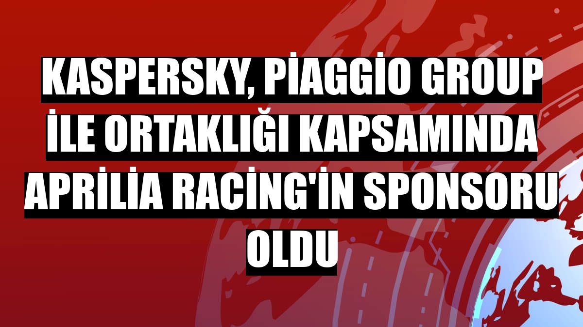 Kaspersky, Piaggio Group ile ortaklığı kapsamında Aprilia Racing'in sponsoru oldu