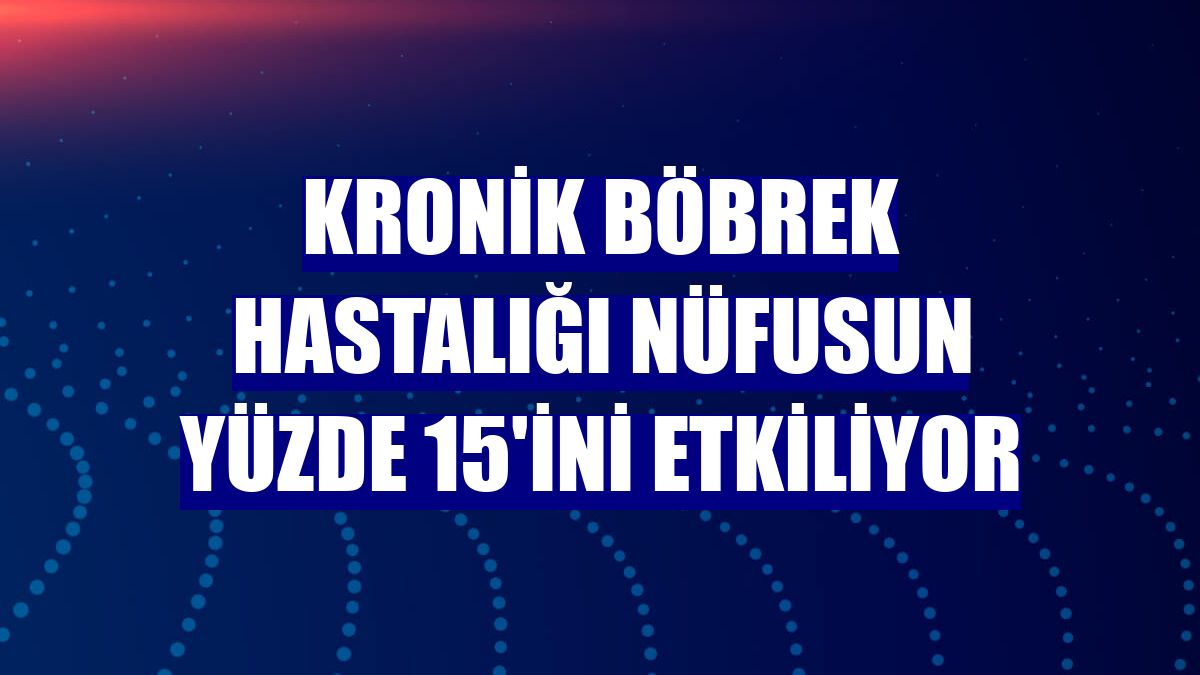 Kronik böbrek hastalığı nüfusun yüzde 15'ini etkiliyor