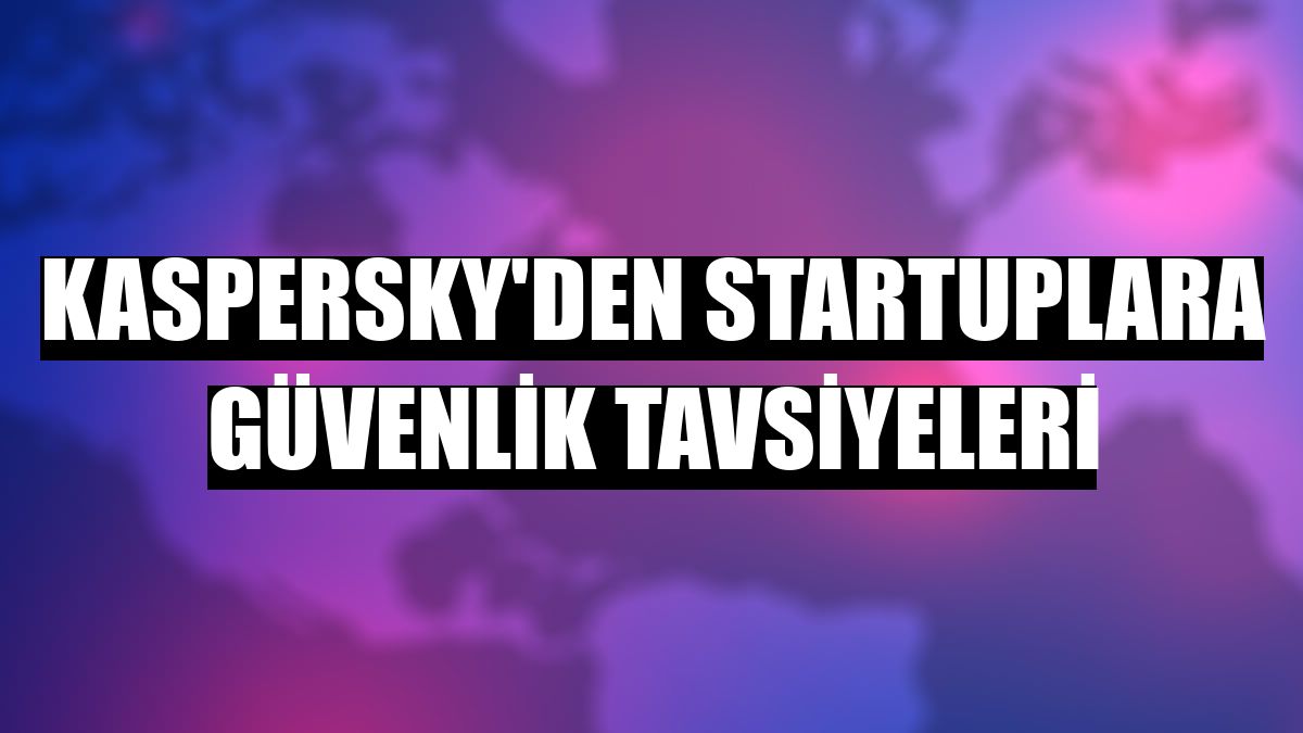 Kaspersky'den startuplara güvenlik tavsiyeleri