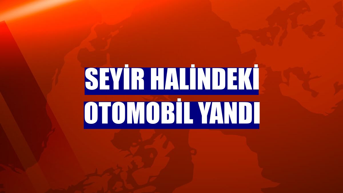 Seyir halindeki otomobil yandı