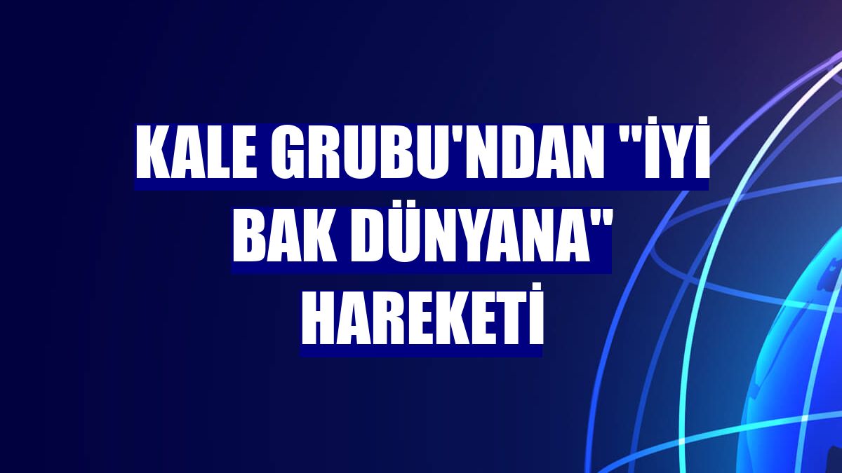 Kale Grubu'ndan "İyi Bak Dünyana" hareketi