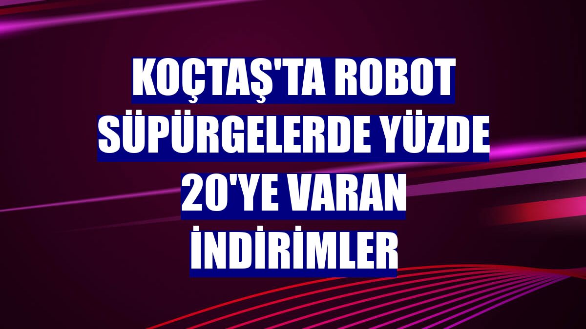 Koçtaş'ta robot süpürgelerde yüzde 20'ye varan indirimler