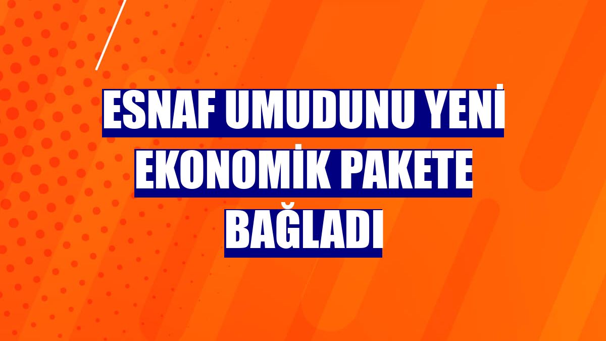 Esnaf umudunu yeni ekonomik pakete bağladı
