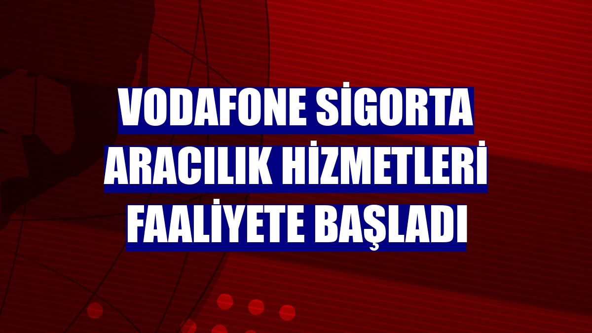 Vodafone Sigorta Aracılık Hizmetleri faaliyete başladı