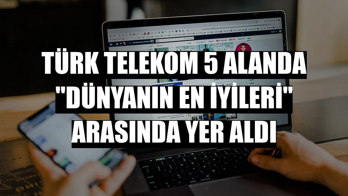 Türk Telekom 5 alanda 'dünyanın en iyileri' arasında yer aldı