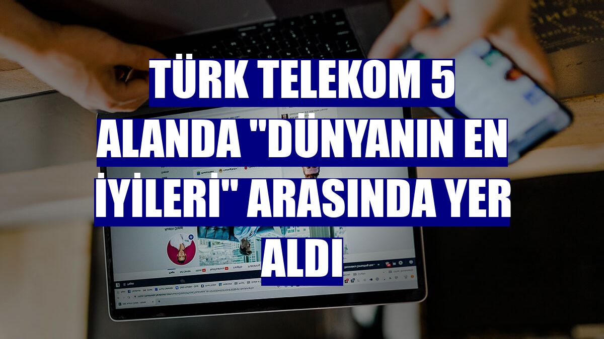 Türk Telekom 5 alanda "dünyanın en iyileri" arasında yer aldı