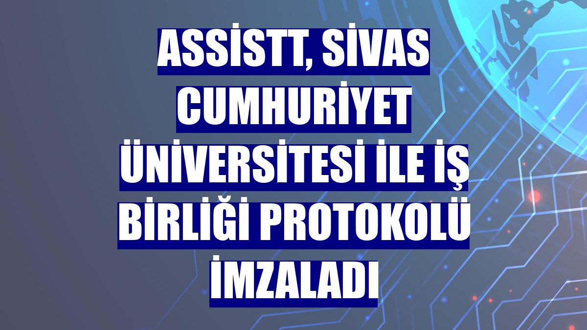 AssisTT, Sivas Cumhuriyet Üniversitesi ile iş birliği protokolü imzaladı