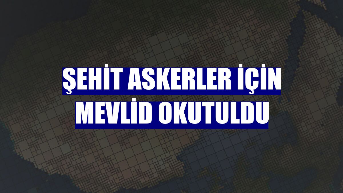 Şehit askerler için Mevlid okutuldu