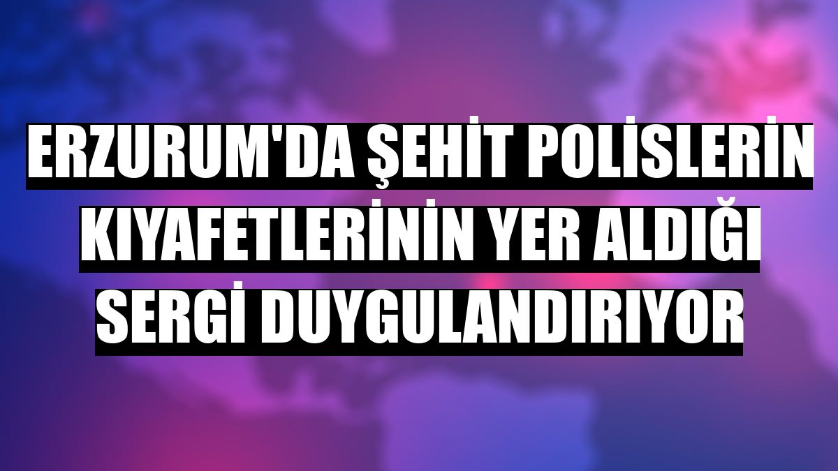 Erzurum'da şehit polislerin kıyafetlerinin yer aldığı sergi duygulandırıyor