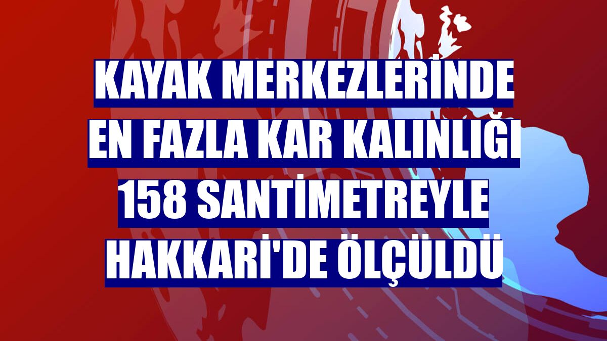 Kayak merkezlerinde en fazla kar kalınlığı 158 santimetreyle Hakkari'de ölçüldü