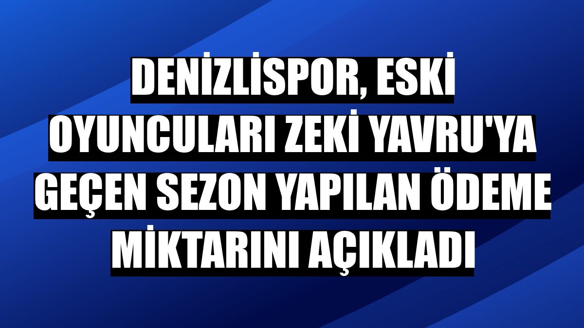 Denizlispor, eski oyuncuları Zeki Yavru'ya geçen sezon yapılan ödeme miktarını açıkladı