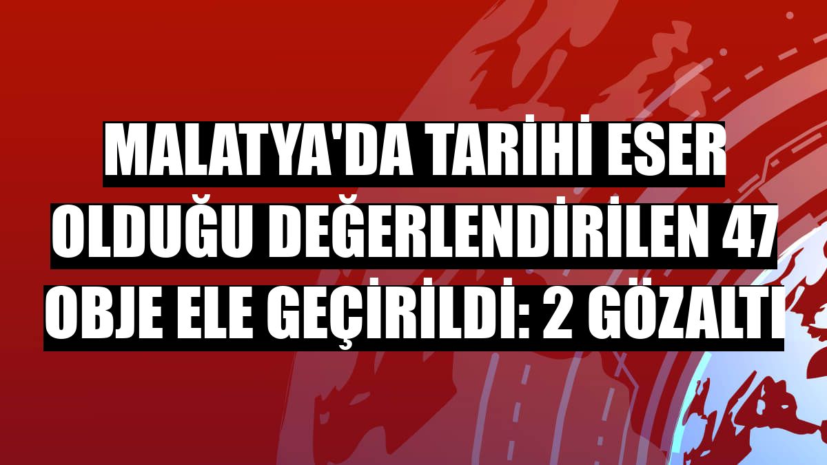 Malatya'da tarihi eser olduğu değerlendirilen 47 obje ele geçirildi: 2 gözaltı