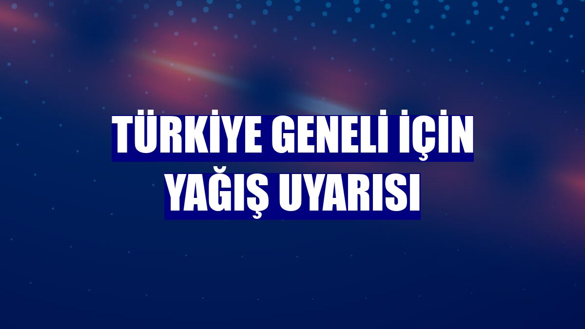 Türkiye geneli için yağış uyarısı