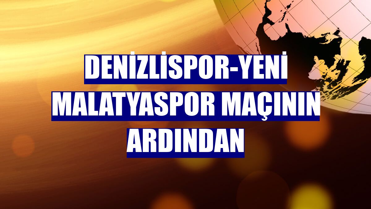 Denizlispor-Yeni Malatyaspor maçının ardından