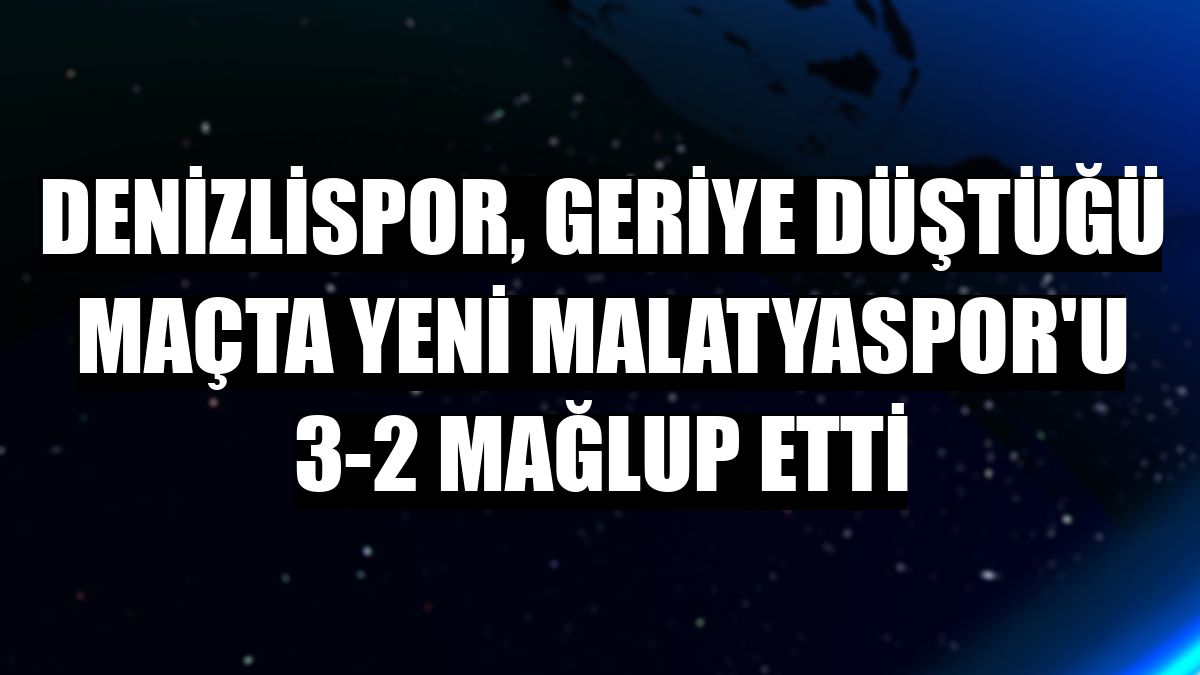 Denizlispor, geriye düştüğü maçta Yeni Malatyaspor'u 3-2 mağlup etti