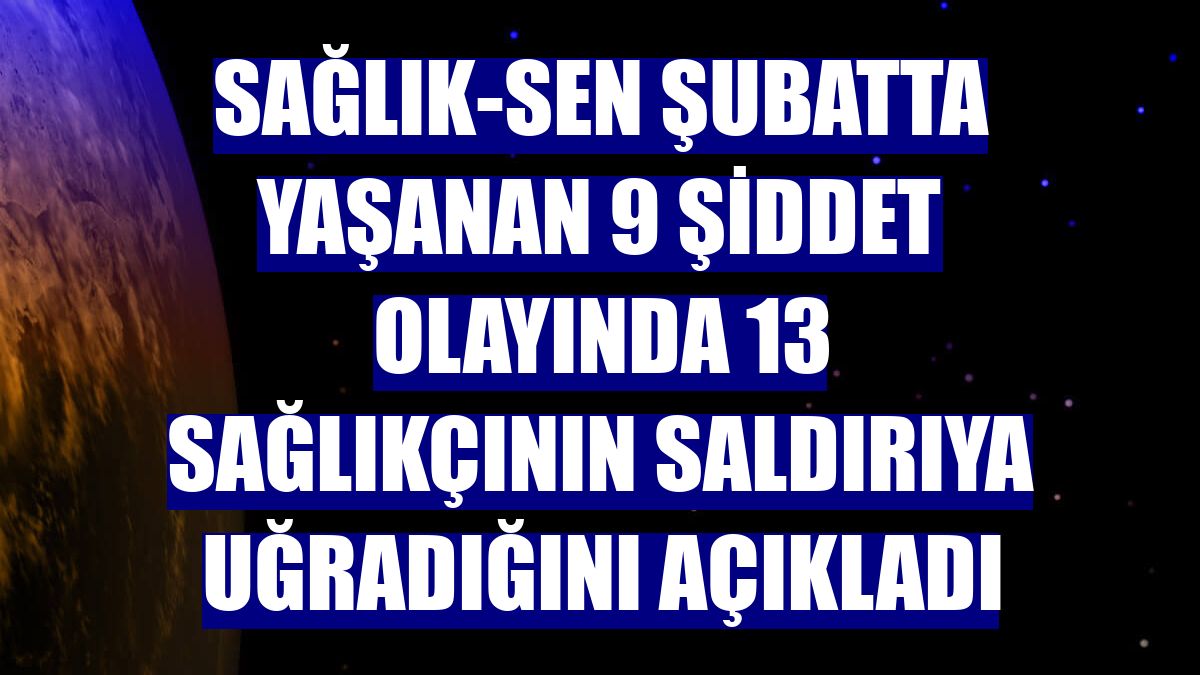 Sağlık-Sen şubatta yaşanan 9 şiddet olayında 13 sağlıkçının saldırıya uğradığını açıkladı