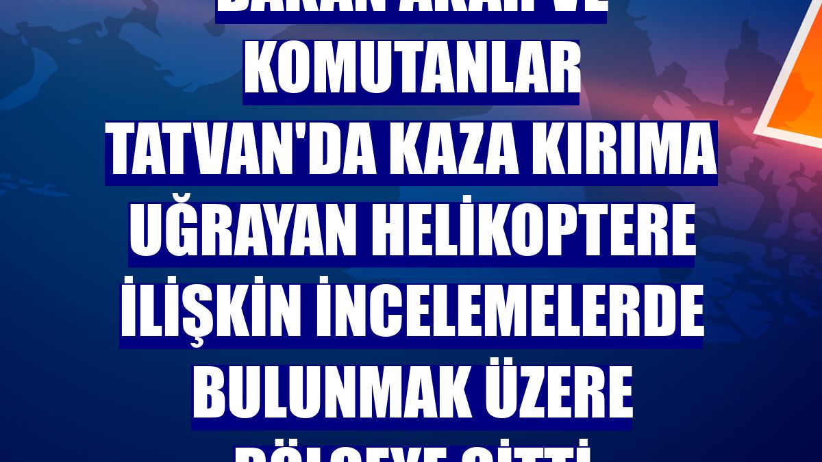 Bakan Akar ve komutanlar Tatvan'da kaza kırıma uğrayan helikoptere ilişkin incelemelerde bulunmak üzere bölgeye gitti