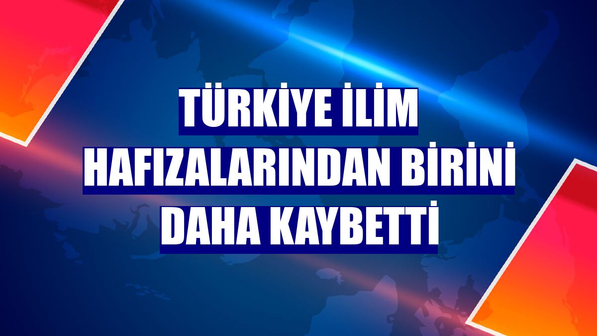 Türkiye ilim hafızalarından birini daha kaybetti