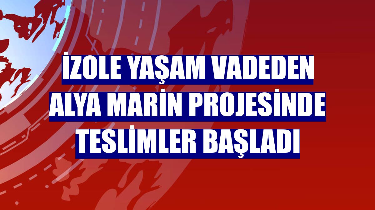 İzole yaşam vadeden Alya Marin projesinde teslimler başladı
