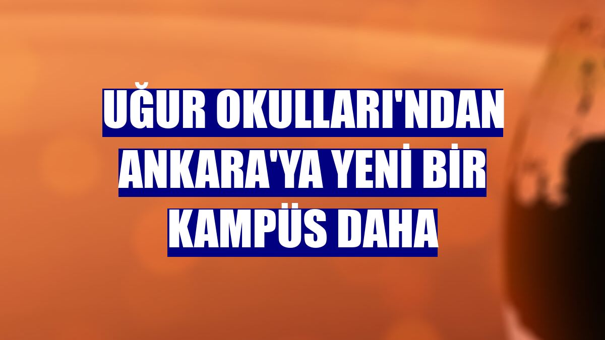 Uğur Okulları'ndan Ankara'ya yeni bir kampüs daha