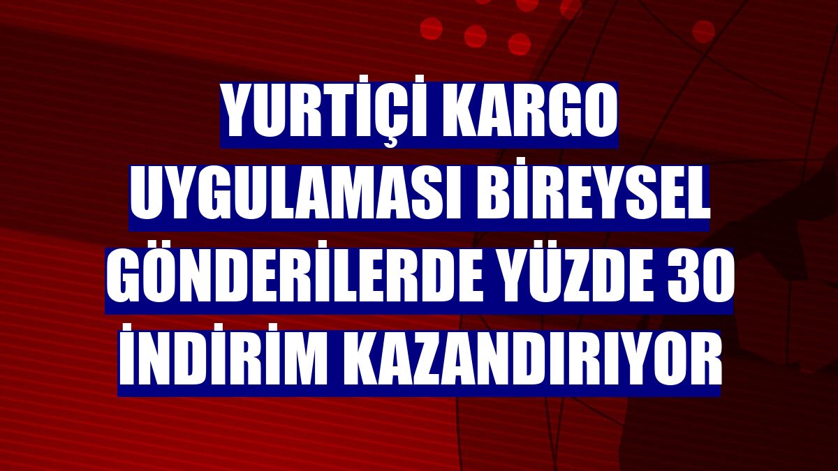 Yurtiçi Kargo uygulaması bireysel gönderilerde yüzde 30 indirim kazandırıyor