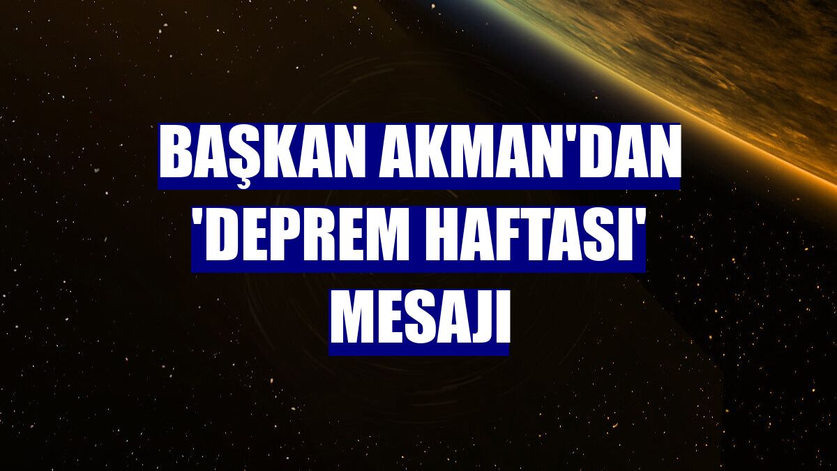 Başkan Akman'dan 'Deprem Haftası' mesajı