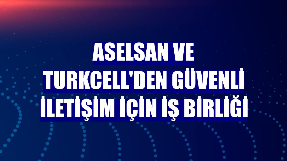 ASELSAN ve Turkcell'den güvenli iletişim için iş birliği