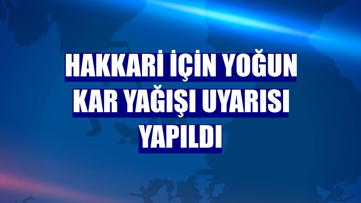 Hakkari için yoğun kar yağışı uyarısı yapıldı