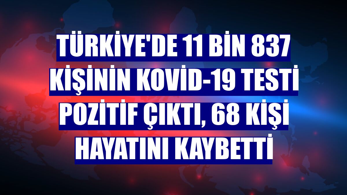 Türkiye'de 11 bin 837 kişinin Kovid-19 testi pozitif çıktı, 68 kişi hayatını kaybetti