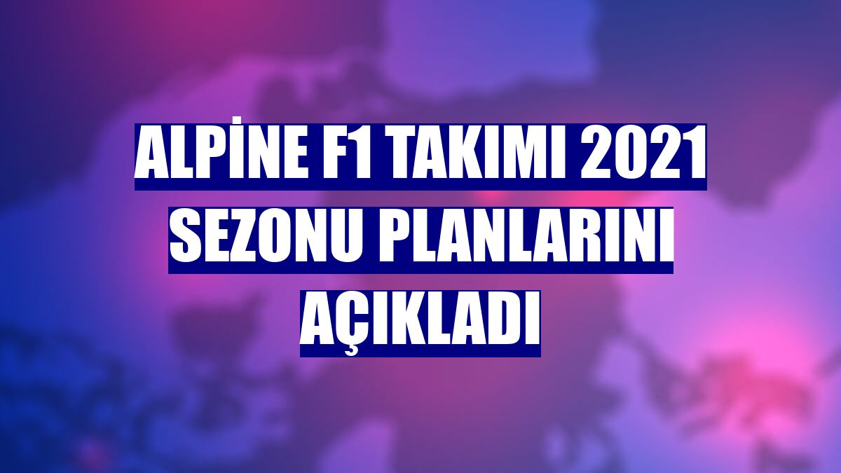 Alpine F1 Takımı 2021 sezonu planlarını açıkladı