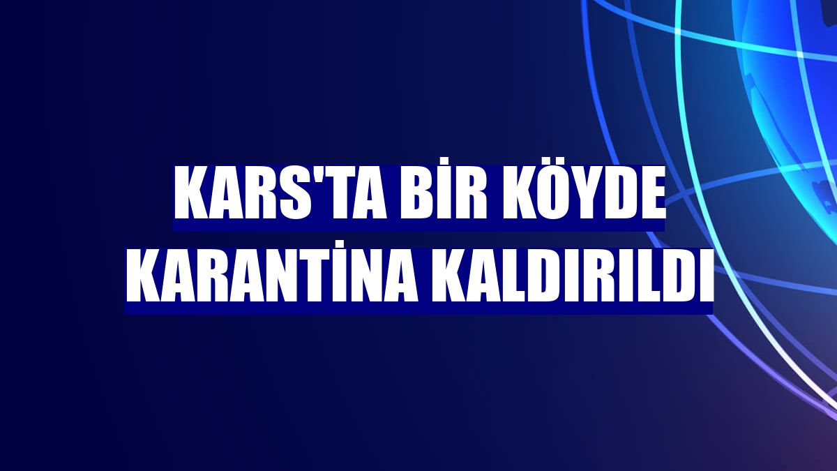 Kars'ta bir köyde karantina kaldırıldı