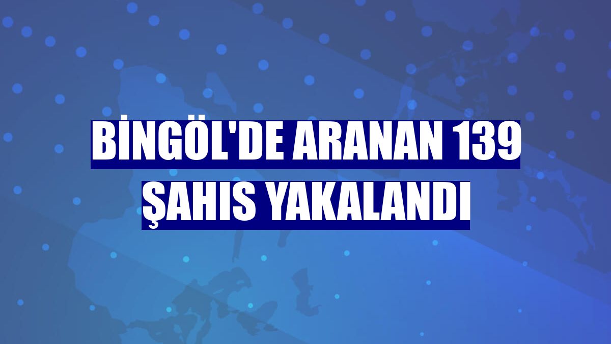 Bingöl'de aranan 139 şahıs yakalandı